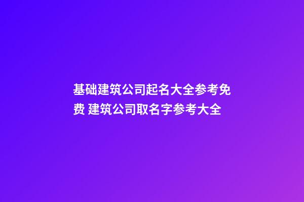 基础建筑公司起名大全参考免费 建筑公司取名字参考大全-第1张-公司起名-玄机派